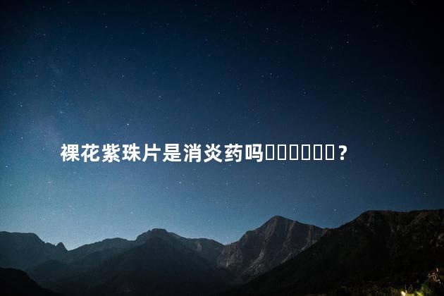 裸花紫珠片是消炎药吗？